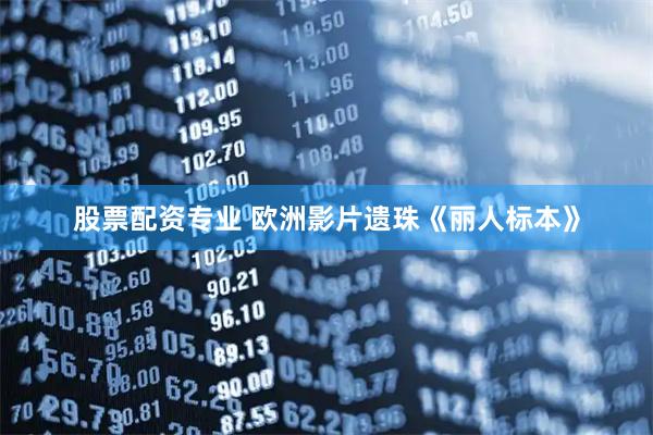 股票配资专业 欧洲影片遗珠《丽人标本》